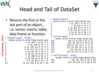 R-Programming–Basics
Head and Tail of DataSet
• Returns the first or the
last part of an object ,
i.e. vector, matrix, table,
data frame or function.
Copyright 2008-2016 Syed Awase Khirni TPRI 49
 