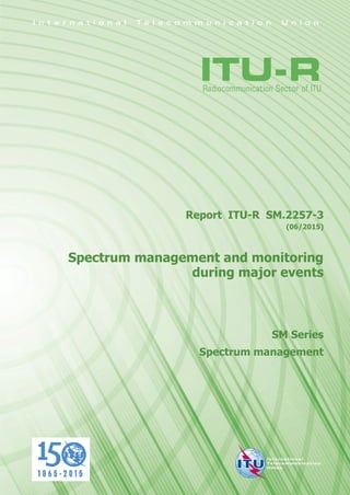 Report ITU-R SM.2257-3
(06/2015)
Spectrum management and monitoring
during major events
SM Series
Spectrum management
 
