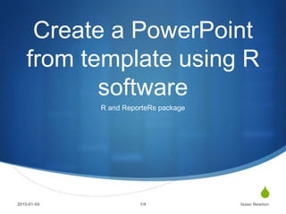 S
Create a PowerPoint
from template using R
software
R and ReporteRs package
2015-01-04 Isaac Newton1/4
 