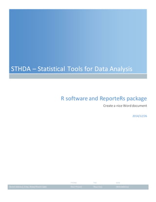 PHONE FAX WEB
[Street Address], [City], [State] [Postal Code] [Your Phone] [Your Fax] [Web Address]
STHDA – Statistical Tools for Data Analysis
R software and ReporteRs package
Create a nice Word document
2014/12/26
 