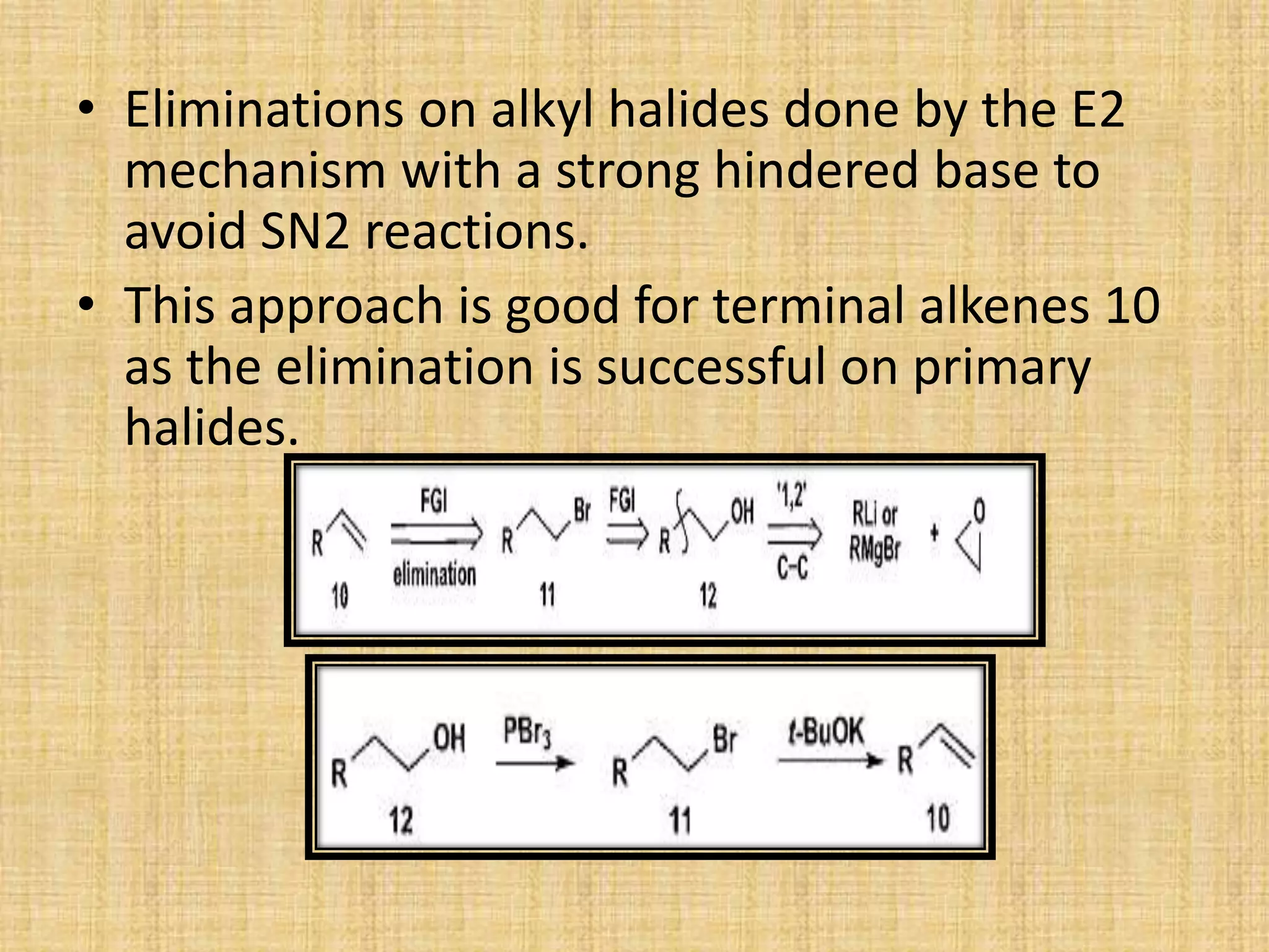 • Eliminations on alkyl halides done by the E2
mechanism with a strong hindered base to
avoid SN2 reactions.
• This approach is good for terminal alkenes 10
as the elimination is successful on primary
halides.
 