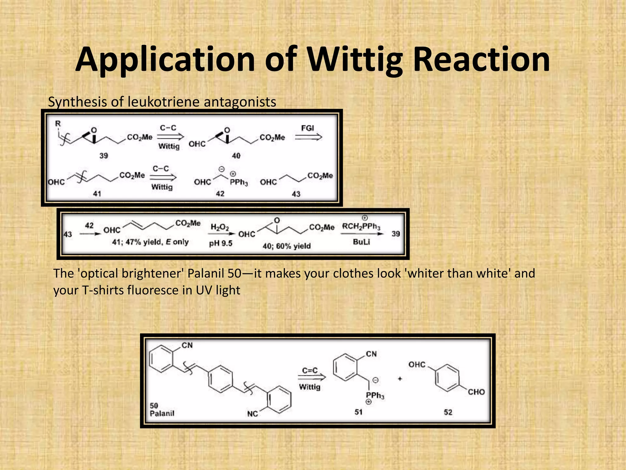 Application of Wittig Reaction
Synthesis of leukotriene antagonists
The 'optical brightener' Palanil 50—it makes your clothes look 'whiter than white' and
your T-shirts fluoresce in UV light
 