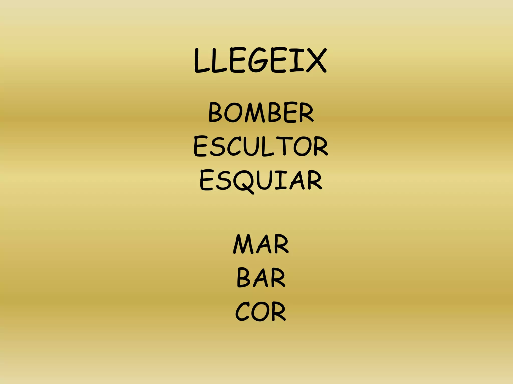 LLEGEIX
BOMBER
ESCULTOR
ESQUIAR
MAR
BAR
COR
 