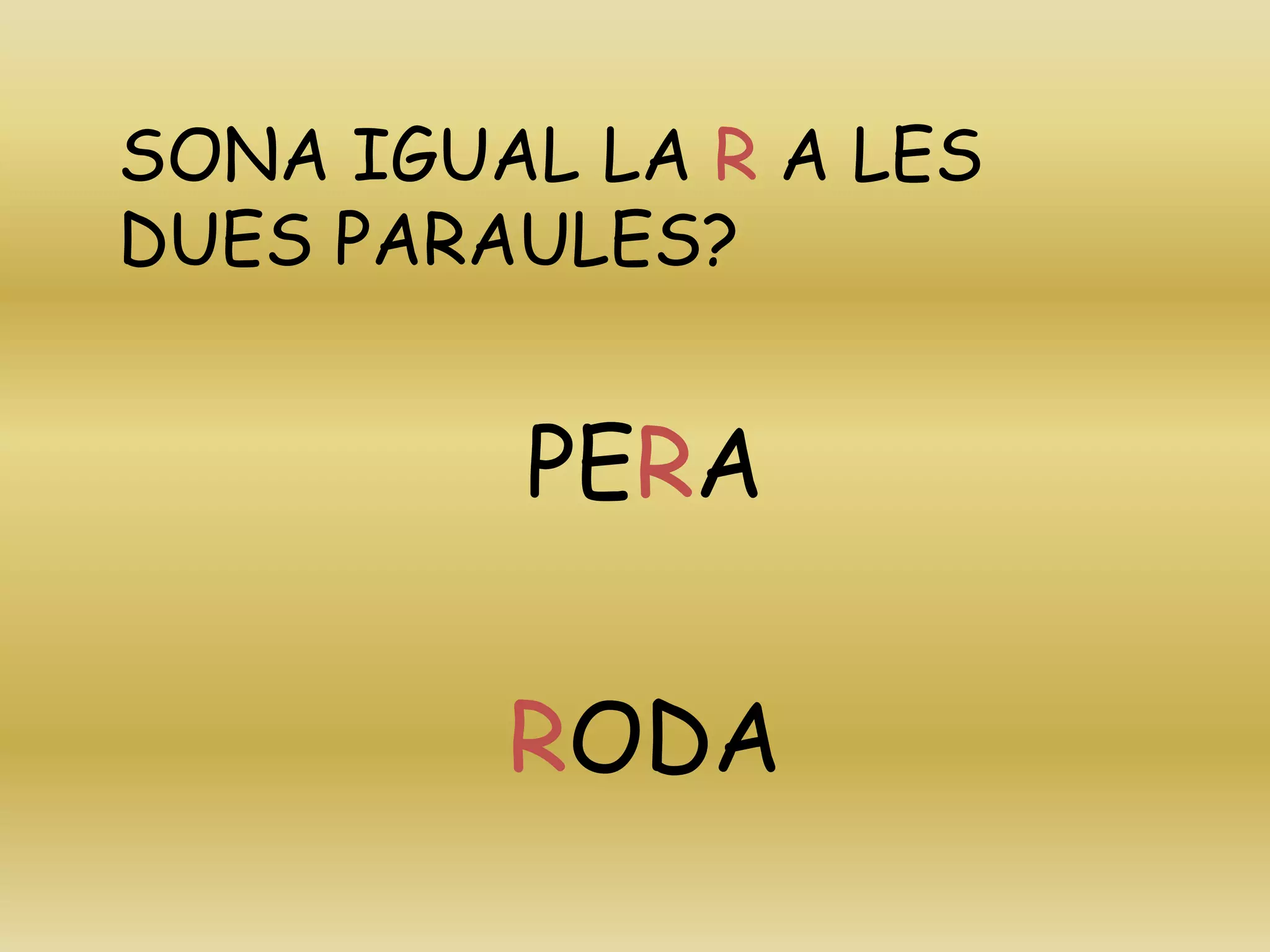 SONA IGUAL LA R A LES
DUES PARAULES?
PERA
RODA
 