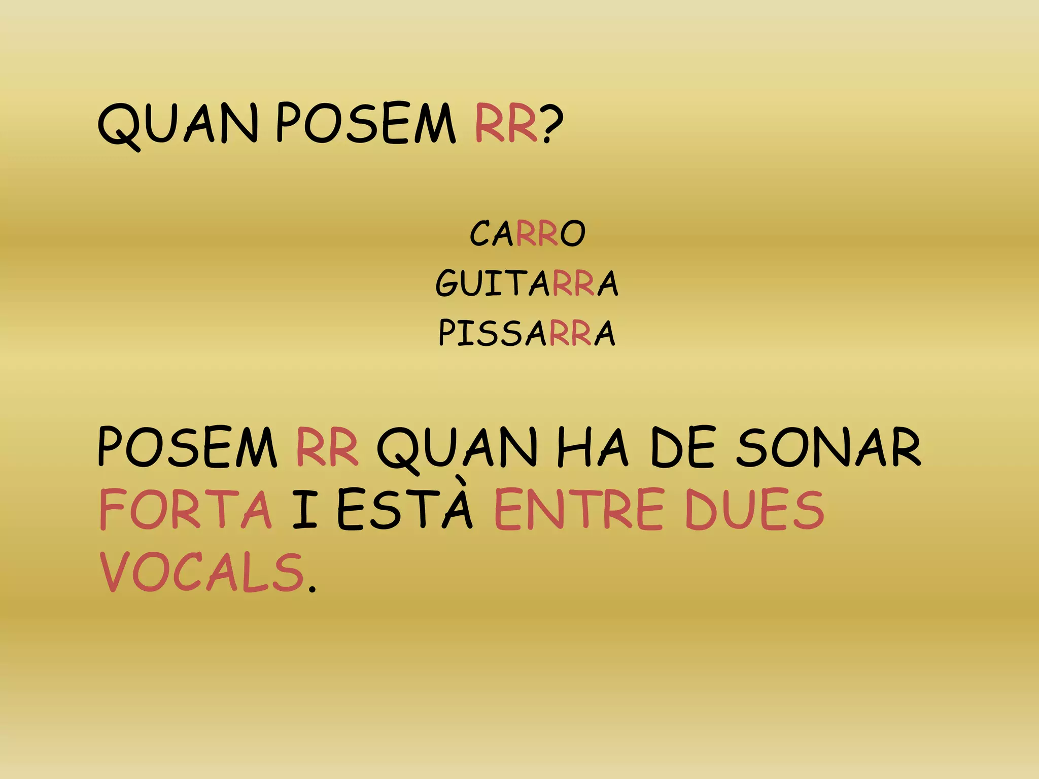 QUAN POSEM RR?
CARRO
GUITARRA
PISSARRA
POSEM RR QUAN HA DE SONAR
FORTA I ESTÀ ENTRE DUES
VOCALS.
 