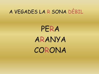 A VEGADES LA R SONA DÈBIL
PERA
ARANYA
CORONA
 
