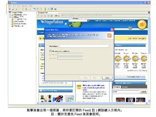 點擊後會出現一個視窗，將你要訂閱的 Feed( 註 ) 網誌鍵入方格內。 註：關於怎麼找 Feed 後面會說明。 