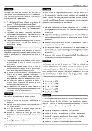 UnB/CESPE – SAD/PE

 QUESTÃO 44                                                                QUESTÃO 47

Em ciência dos materiais, entende-se por agregados os                     Do ponto de vista do comportamento mecânico, o concreto armado pode
materiais que são acrescentados ao cimento e à água para se
                                                                          ser descrito como um material estrutural composto pela associação do
obter o concreto ou mesmo a argamassa. Em relação aos
agregados, assinale a opção correta.                                      material concreto com reforço de barras do material aço nele inseridas,
                                                                          formando um sólido único. Uma das vantagens do uso do concreto armado
A A escória de alto-forno, utilizada na produção do                       na construção refere-se ao fato de esse material
  cimento Portland, constitui agregado artificial.
B Por agregados, consideram-se apenas produtos naturais
                                                                          A   não sofrer os efeitos do fogo durante um incêndio, pois ele é refratário
  obtidos diretamente de leitos de rios e barrancos, entre
  outros.                                                                     e suas propriedades de resistência não diminuem com o aumento da
C Agregados como areias e pedregulhos são rochas                              temperatura.
  fragmentadas exclusivamente por intempéries térmicas.                   B   apresentar durabilidade naturalmente elevada, não necessitando de
D Os seixos são agregados que não influenciam na                              manutenção quando são atendidos os requisitos das normas técnicas
  trabalhabilidade do concreto.
                                                                              pertinentes.
E Os agregados podem ser miúdos e graúdos. Os miúdos
  passam pela peneira ABNT 4,8 mm e são retidos na                        C   apresentar boa resistência aos esforços de cisalhamento, flexão e
  peneira ABNT 0,5 mm.                                                        especialmente de compressão.
 QUESTÃO 45                                                               D   ser facilmente adaptável às formas geométricas, por ser lançado em
Considerando os princípios gerais que devem ser seguidos                      estado semifluido, o que abre enormes possibilidades para a concepção
na projeção e construção de instalações prediais de esgoto                    arquitetônica.
sanitário, assinale a opção que comumente não deve ser                    E   apresentar baixo consumo de formas, em igualdade de condições com
adotada.
                                                                              outros materiais usados na construção civil.
A As instalações devem ser projetadas de modo a impedir                    QUESTÃO 48
  a contaminação da água de consumo e de gêneros
  alimentícios.                                                           Considerando que um saco de cimento com 50 kg, seja utilizado na
B Todo aparelho sanitário, na sua ligação ao ramal de                     dosagem experimental de um concreto, dosagem esta expressa em peso
  descarga ou ramal de esgoto, deve ser protegido por                     (cimento:areia:brita) como 1:2:3 a/c 0,48, sendo a/c a relação água/cimento,
  sifão sanitário ou caixa sifonada com grelha.
                                                                          e que, em seguida, essa dosagem seja corrigida, colocando-se, para cada
C A instalação de caixas sifonadas e de sifões sanitários
  deve ser feita de maneira a observar o nivelamento e o                  saca de cimento, mais 2,5 kg de areia e 1 litro de água, assinale a opção
  prumo perfeito e a estanqueidade perfeita nas ligações                  referente à dosagem corrigida do concreto.
  aparelho-sifão e sifão-ramal de descarga ou de esgoto.
D As instalações devem ser projetadas de modo a                           A   1:2,05:3,00 a/c 0,50
  permitir rápido escoamento dos despejos e fáceis
  desobstruções quando necessárias.                                       B   1:2,50:3,00 a/c 0,48
E Na redução de dois ramais de descida para um só                         C   1:2,00:2,95 a/c 0,48
  ramal, deve-se empregar sempre conexões em cruzetas                     D   1:2,50:2,95 a/c 0,55
  ou tês retos, inclusive para a ventilação.
                                                                          E   1:2,00:3,00 a/c 0,50
 QUESTÃO 46
                                                                           QUESTÃO 49
Para se fazer um bom projeto de telhado, deve-se
                                                                          As peças de madeira (pranchas, vigas etc.) recebidas em uma obra podem
A dividir a planta em retângulos, quadriláteros ou                        apresentar diversos defeitos originados pelo crescimento, secagem,
  triângulos.
                                                                          produção e alteração na madeira quando retirada da natureza. Assinale a
B traçar as bissetrizes dos ângulos reentrantes mas nunca
  dos ângulos salientes.                                                  opção em que esses defeitos estão especificados de forma correta.
C fazer que a cumeeira se encontre sempre com um
  rincão para dar escoamento às águas.                                    A   defeito de produção: nós, rachaduras, cantos esmoados
D projetar as cumeeiras de modo que elas sejam                            B   defeito de secagem: curvatura lateral, rachaduras e abaulamento
  facilmente encontradas nas interseções de mais de um
  rincão.                                                                 C   defeito de crescimento: abaulamento, fibras torcidas e fendilha
E fazer que os planos de águas tenham caimentos ou                        D   defeito de alteração: cantos esmoados, fungos e insetos
  inclinações diferentes, se possível.                                    E   defeito de crescimento: curvatura da peça e fibras cortadas

Cargo 3.3: Analista de Controle Interno – Especialidade: Obras Públicas                                                                          – 10 –
 