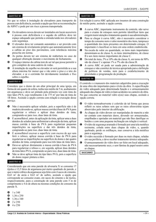 UnB/CESPE – SAD/PE

 QUESTÃO 50                                                                QUESTÃO 53

No que se refere à instalação de elevadores para transporte de            Em relação à curva ABC aplicada aos insumos de uma construção
pessoa com deficiência, assinale a opção que fere as recomendações        de médio porte, assinale a opção correta.
da ABNT e pode por em risco a pessoa transportada.
                                                                          A A curva ABC, importante instrumento de controle, não serve
A Os elevadores novos devem ser instalados em locais acessíveis             para o exame de estoques nem permite identificar itens que
  à pessoa com deficiência e o saguão do edifício deve ter                  exigem maior atenção e tratamento quanto à sua administração.
  espaço adequado que permita a entrada/saída nos elevadores              B Para se chegar à curva ABC, não é necessário considerar o
  com segurança.                                                            tempo do consumo nem o valor monetário dos itens, tampouco
B O elevador deve ter comando automático e ser provido com                  a quantidade dos itens presentes em determinado estoque. O
  um sistema de nivelamento próprio que automaticamente leve                importante é classificar os itens em uma ordem estabelecida.
  a cabina ao piso dos pavimentos, com tolerância máxima                  C Na escala de valor ou quantidade, os itens mais importantes
  prescrita em norma.                                                       denominam-se de classe A, os itens intermediários, de classe
C As portas devem ter um sistema de reabertura no caso de                   B e aos itens menos importantes de classe C.
  qualquer obstrução durante o movimento de fechamento.                   D Do total de itens, 5% a 10% são da classe A, em torno de 90%
D O espaço interno da cabina tem de ser tal que possa permitir o            são da classe C e apenas 1% a 7% são da classe B.
  giro completo de uma cadeira de rodas.                                  E A curva ABC só pode ser usada para a administração de
E A instalação de espelho no elevador só será permitida se a sua            estoques e não constitui de técnica apropriada para a definição
  altura máxima for menor que o vão entre o piso e o teto do                de políticas de vendas, nem para o estabelecimento de
  elevador, e se o corrimão for devidamente instalado e fixo                prioridades e programação da produção.
  sobre o espelho.
                                                                           QUESTÃO 54
 QUESTÃO 51
                                                                          O controle e o manuseio dos materiais adquiridos para a execução
Considere que o domo de um altar principal de uma igreja, em              de uma obra são importantes para o êxito da obra. A especificação
forma de um quarto de esfera, tenha raio médio de 5 m, acabamento         do vidro adequado para determinada função e o armazenamento
em argamassa e deva ser pintado pela primeira vez com tinta do            adequado das chapas de vidro evitam acidentes no canteiro de obra.
tipo látex PVA, cujo rendimento é de 175 m2 por lata de tinta de          No que concerne ao material vidro e(ou) suas chapas, assinale a
18 litros. Assinale a opção correta com relação à execução desse          opção correta.
serviço.
                                                                          A O vidro termoabsorvente é colorido de tal forma que possa
A Não é necessário aplicar selador, pois a superfície não é de              refletir os raios solares sem que os raios ultravioleta sejam
  madeira devendo-se, aplicar massa corrida à base de PVA para              absorvidos pelo interior da edificação.
  regularizar o reboco e aplicar duas demãos de tinta,                    B As chapas de vidro devem ser manipuladas de maneira a não
  comprando-se para isso, duas latas de tinta.                              ter contato com materiais duros, devendo ser armazenadas,
B É aconselhável, antes da aplicação da tinta, aplicar uma a duas           empilhadas e apoiadas em material que não lhes danifique os
  demãos de selador para uniformizar a absorção da tinta, aplicar           bordos e com uma pequena inclinação em relação à vertical.
  massa corrida à base de PVA para regularizar pequenas                   C O vidro de segurança aramado é formado por uma tela metálica
  imperfeições na superfície e dar três demãos de tinta,                    resistente, colada entre duas chapas de vidro, e, quando
  comprando-se para isso, duas latas de tinta.                              quebrado, perde os estilhaços, mas conserva a tela metálica
C É aconselhável escovar a superfície com escova de aço sem                 para a segurança.
  ferir o reboco, aplicar massa corrida à base de PVA para                D O vidro recozido é formado por duas ou mais chapas, seladas
  regularizar as imperfeições na superfície do domo e dar quatro            em sua periferia, e deve receber tratamento térmico adequado.
  demãos de tinta, comprando para isso três latas de tinta látex.         E O armazenamento do vidro deve ser feito em local adequado,
D Deve-se aplicar diretamente a massa corrida à base de PVA                 não necessariamente seco, e sem lâmina de papel neutro entre
  para regularizar o reboco e, em seguida, aplicar duas demãos              as chapas.
  de tinta látex PVA, comprando-se para isso, duas latas de tinta.
                                                                           RASCUNHO
E Não se deve aplicar tinta do tipo látex PVA, pois a superfície
  do domo requer pintura a óleo.
 QUESTÃO 52

Considerando que em uma parede de alvenaria X se consuma 17
tijolos e 12,5 litros de argamassa por metro quadrado de parede, e
que o metro cúbico da argamassa seja feito com 4 sacos de cimento,
0,63 m3 de areia e 0,63 m3 de saibro, assinale a opção que
corresponde ao consumo exato, em sacos de cimento e de tijolos,
respectivamente, para a construção de uma parede com 5 m de
comprimento e 4 m de altura na mesmas condições de consumo da
parede X.

A    1 e 340
B    1,36 e 250
C    1,36 e 340
D    2 e 250
E    4 e 250


Cargo 3.3: Analista de Controle Interno – Especialidade: Obras Públicas                                                                – 11 –
 