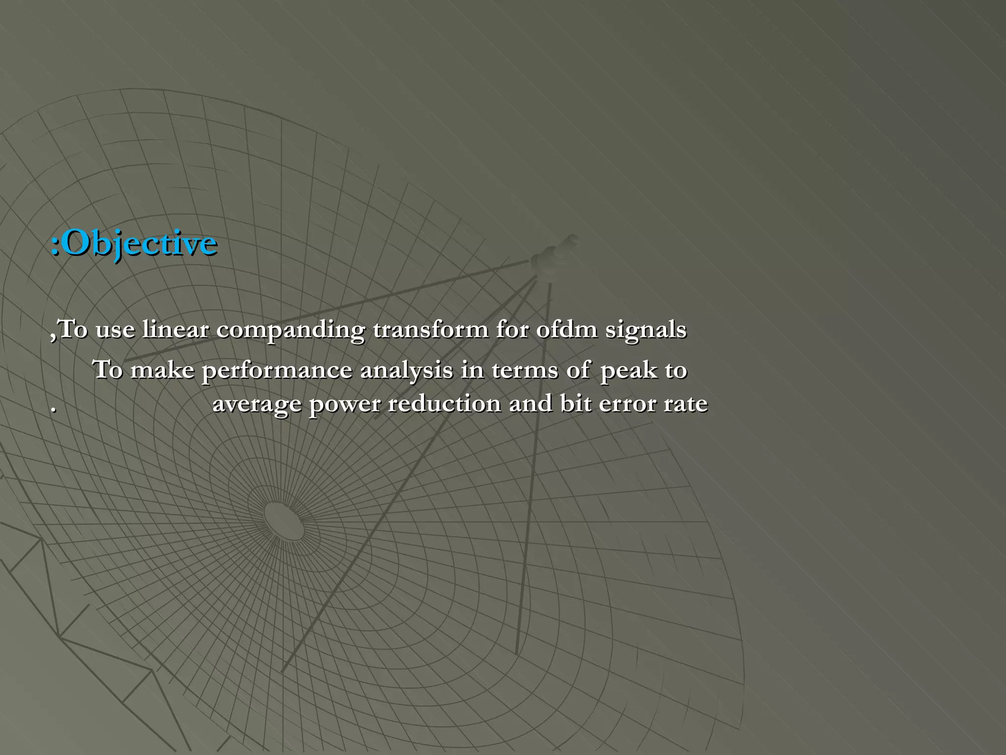 Objective: To use linear companding transform for ofdm signals, To make performance analysis in terms of peak to  average power reduction and bit error rate. 
