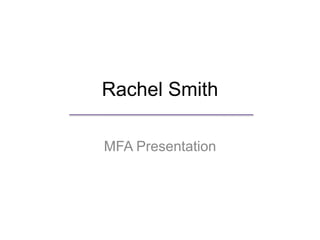 Rachel Smith
MFA Presentation
 