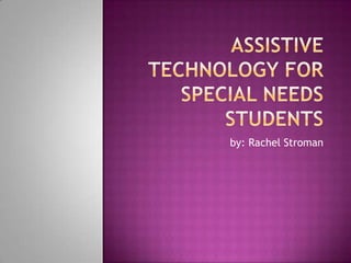 Assistive Technology for Special Needs Students  by: Rachel Stroman 