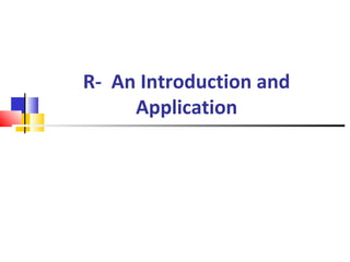 R- An Introduction and
Application
 