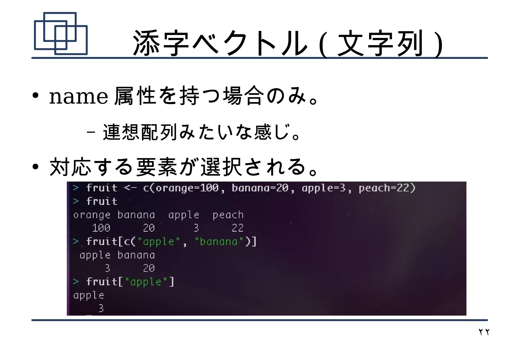 　　添字ベクトル ( 文字列 )
●
    name 属性を持つ場合のみ。
      –   連想配列みたいな感じ。
●
    対応する要素が選択される。




                        22
 