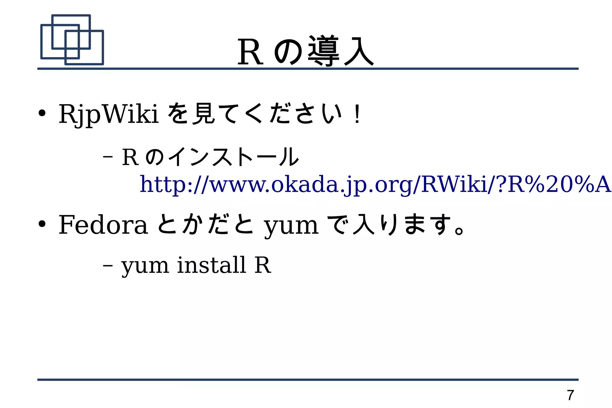 R の導入
●
    RjpWiki を見てください！
      –   R のインストール
           http://www.okada.jp.org/RWiki/?R%20%A4
●
    Fedora とかだと yum で入ります。
      –   yum install R




                                            7
 