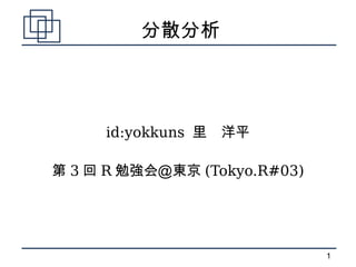 分散分析




     id:yokkuns 里　洋平

第 3 回 R 勉強会＠東京 (Tokyo.R#03)




                              1
 
