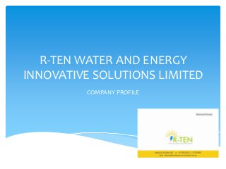 R-TEN WATER AND ENERGY
INNOVATIVE SOLUTIONS LIMITED
COMPANY PROFILE
 