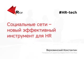 Социальные сети –
новый эффективный
инструмент для HR
#HR-tech
Верховинский Константин
Генеральный директор Digital Агентства Rtop
 