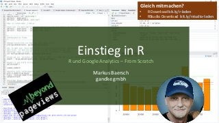 Einstieg in R
R und Google Analytics – From Scratch
Markus Baersch
gandke gmbh
Gleich mitmachen?
• R Download bit.ly/r-laden
• RStudio Download bit.ly/rstudio-laden
 
