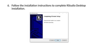 6. Follow the installation instructions to complete RStudio Desktop
installation.
 