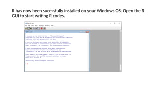 R has now been sucessfully installed on your Windows OS. Open the R
GUI to start writing R codes.
 