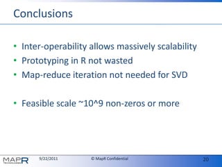 ConclusionsInter-operability allows massively scalabilityPrototyping in R not wastedMap-reduce iteration not needed for SVDFeasible scale ~10^9 non-zeros or more
