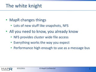 The white knightMapR changes thingsLots of new stuff like snapshots, NFSAll you need to know, you already knowNFS provides cluster wide file accessEverything works the way you expectPerformance high enough to use as a message bus