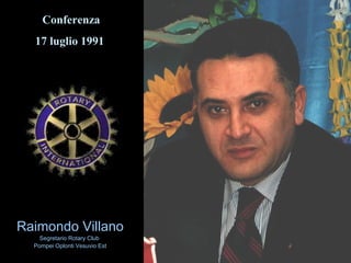 Raimondo VillanoRaimondo Villano
Segretario Rotary ClubSegretario Rotary Club
Pompei Oplonti Vesuvio EstPompei Oplonti Vesuvio Est
Conferenza
17 luglio 1991
 