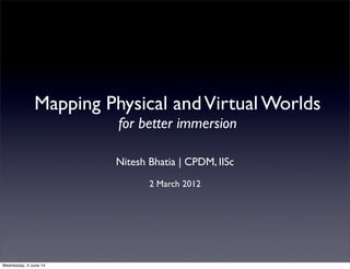 Mapping Physical andVirtual Worlds
for better immersion
Nitesh Bhatia | CPDM, IISc
2 March 2012
Wednesday, 4 June 14
 
