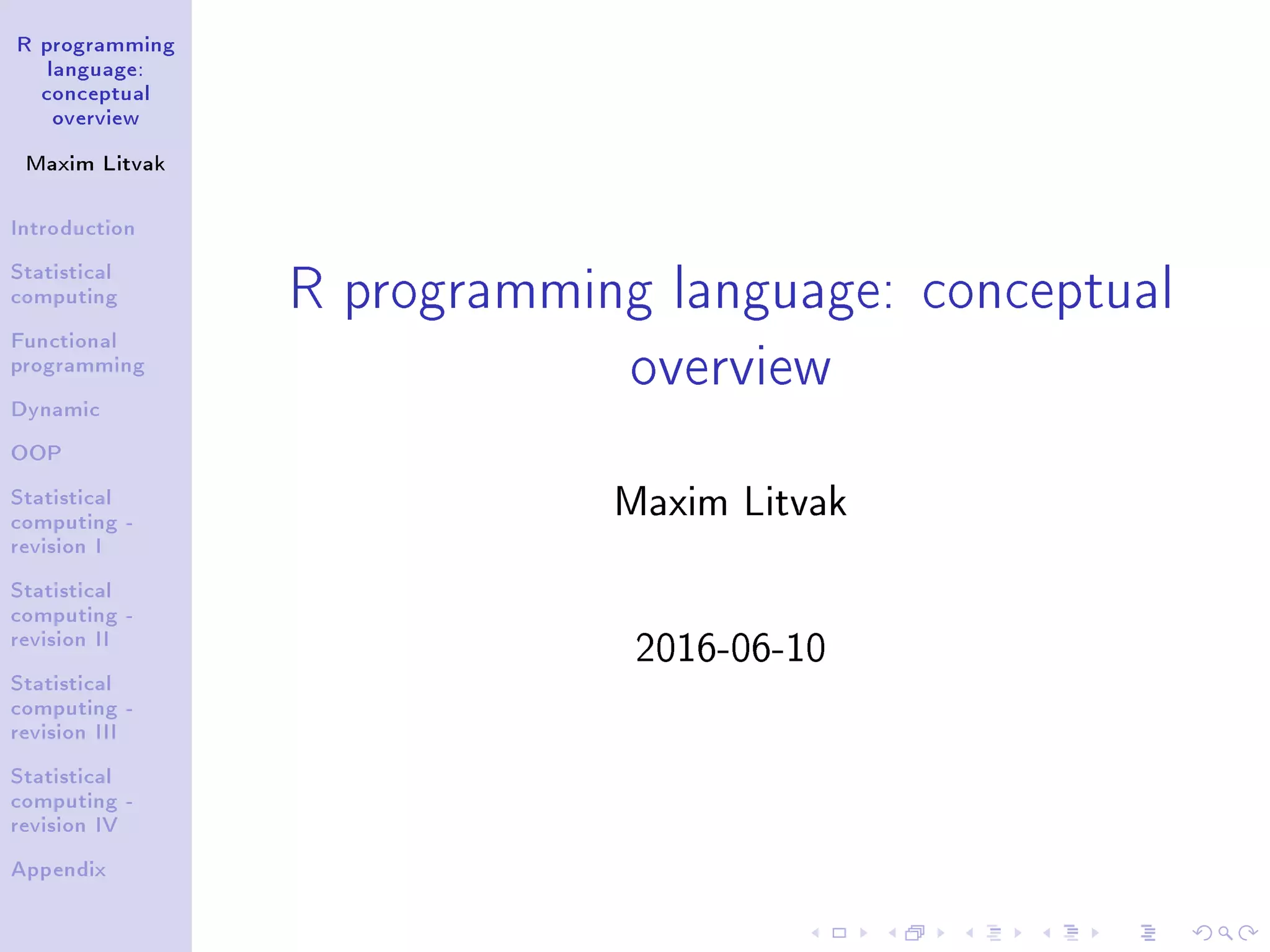 R programming language: conceptual overview Maxim Litvak Introduction Statistical computing Functional programming Dynamic OOP Statistical computing - revision I Statistical computing - revision II Statistical computing - revision III Statistical computing - revision IV Appendix R programming language: conceptual overview Maxim Litvak 2016-06-10 