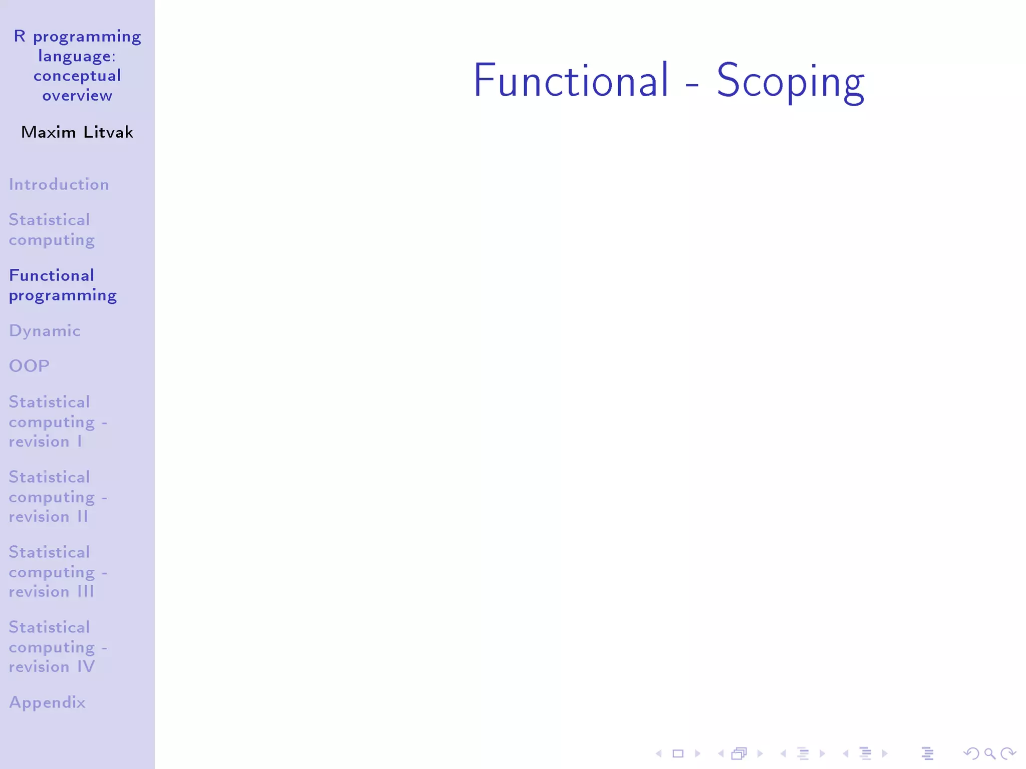 R programming language: conceptual overview Maxim Litvak Introduction Statistical computing Functional programming Dynamic OOP Statistical computing - revision I Statistical computing - revision II Statistical computing - revision III Statistical computing - revision IV Appendix Functional - Scoping 