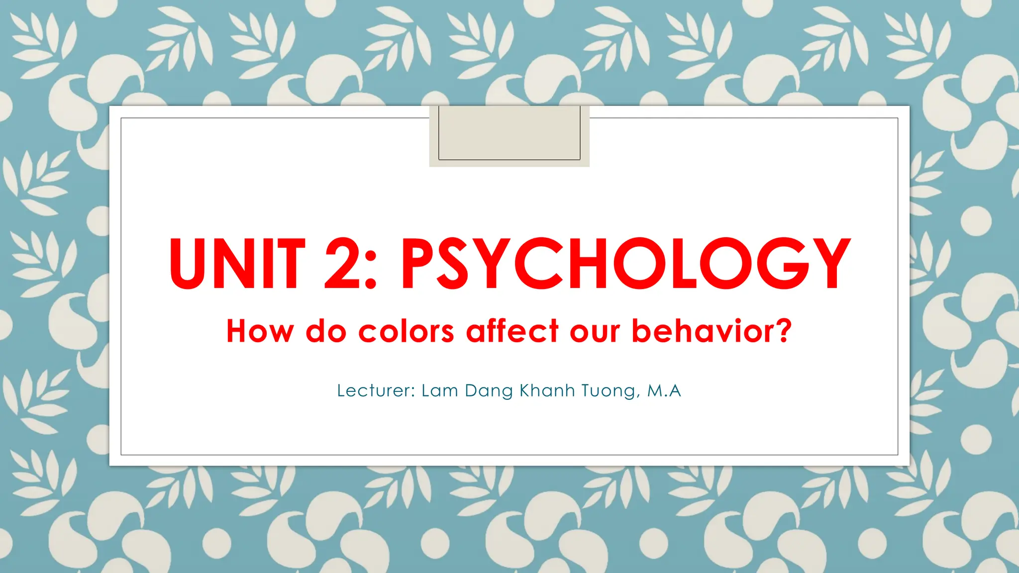 UNIT 2: PSYCHOLOGY
Lecturer: Lam Dang Khanh Tuong, M.A
How do colors affect our behavior?
 