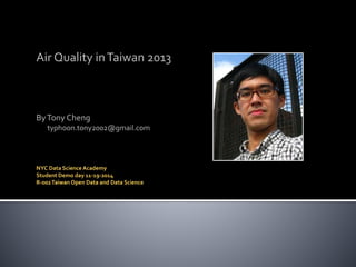 Air Quality in Taiwan 2013 
By Tony Cheng 
typhoon.tony2002@gmail.com 
NYC Data Science Academy 
Student Demo day 11-19-2014 
R-002 Taiwan Open Data and Data Science 
 