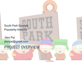 PROJECT OVERVIEW
South Park Episode
Popularity Analysis
Jiten Pai
jitenpai@gmail.com
 