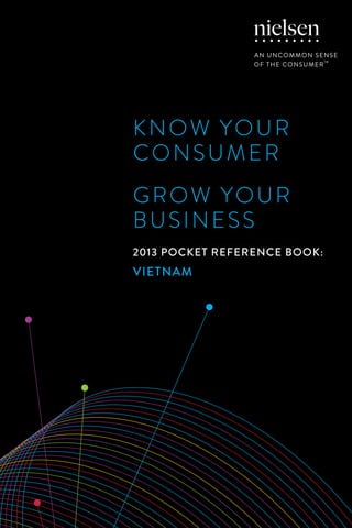 KNOW YOUR
CONSUMER
GROW YOUR
BUSINESS
2013 POCKET REFERENCE BOOK:

VIETNAM

 