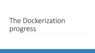 The Dockerization
progress
 