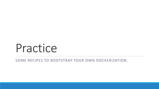 Practice
SOME RECIPES TO BOOTSTRAP YOUR OWN DOCKERIZATION.
 