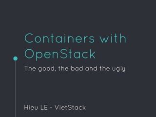 Containers with
OpenStack
The good, the bad and the ugly
Hieu LE - VietStack
 