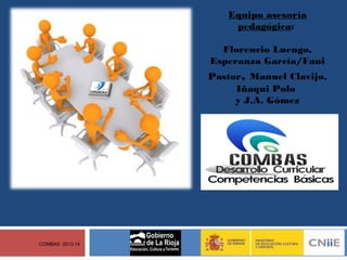 Equipo asesoría
pedagógica:
Florencio Luengo,
Esperanza García/Fani
Pastor, Manuel Clavijo,
Iñaqui Polo
y J.A. Gómez

COMBAS 2013-14

 