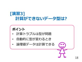 [演習3]
計算ができないデータ型は?
18
ポイント
• 計算トラブルは型が問題
• 自動的に型が変わるとき
• 論理値データは計算できる
 