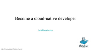 Become a cloud-native developer
tuna@apache.org
http://meetup.com/docker-hanoi
 