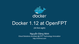 Docker 1.12 at OpenFPT
Nguyễn Đăng Minh
Cloud Solutions Architect @ FPT Technology Innovation
http://minhnd.com
(At first sight)
 