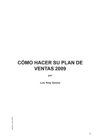 CÓMO HACER SU PLAN DE
                            VENTAS 2009
                                    por


                              Luis Roig Sancho
Revisión: enero 2009




                                                 1
 