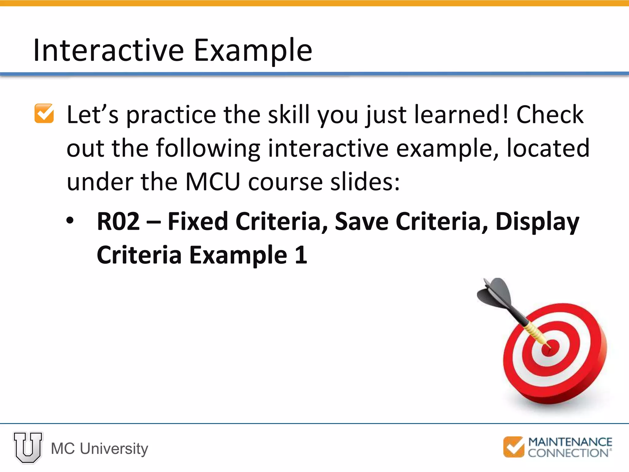 MC University
Interactive Example
Let’s practice the skill you just learned! Check
out the following interactive example, located
under the MCU course slides:
• R02 – Fixed Criteria, Save Criteria, Display
Criteria Example 1
 