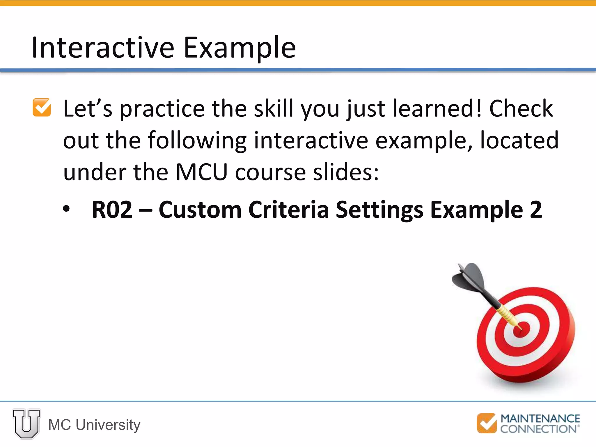 MC University
Interactive Example
Let’s practice the skill you just learned! Check
out the following interactive example, located
under the MCU course slides:
• R02 – Custom Criteria Settings Example 2
 