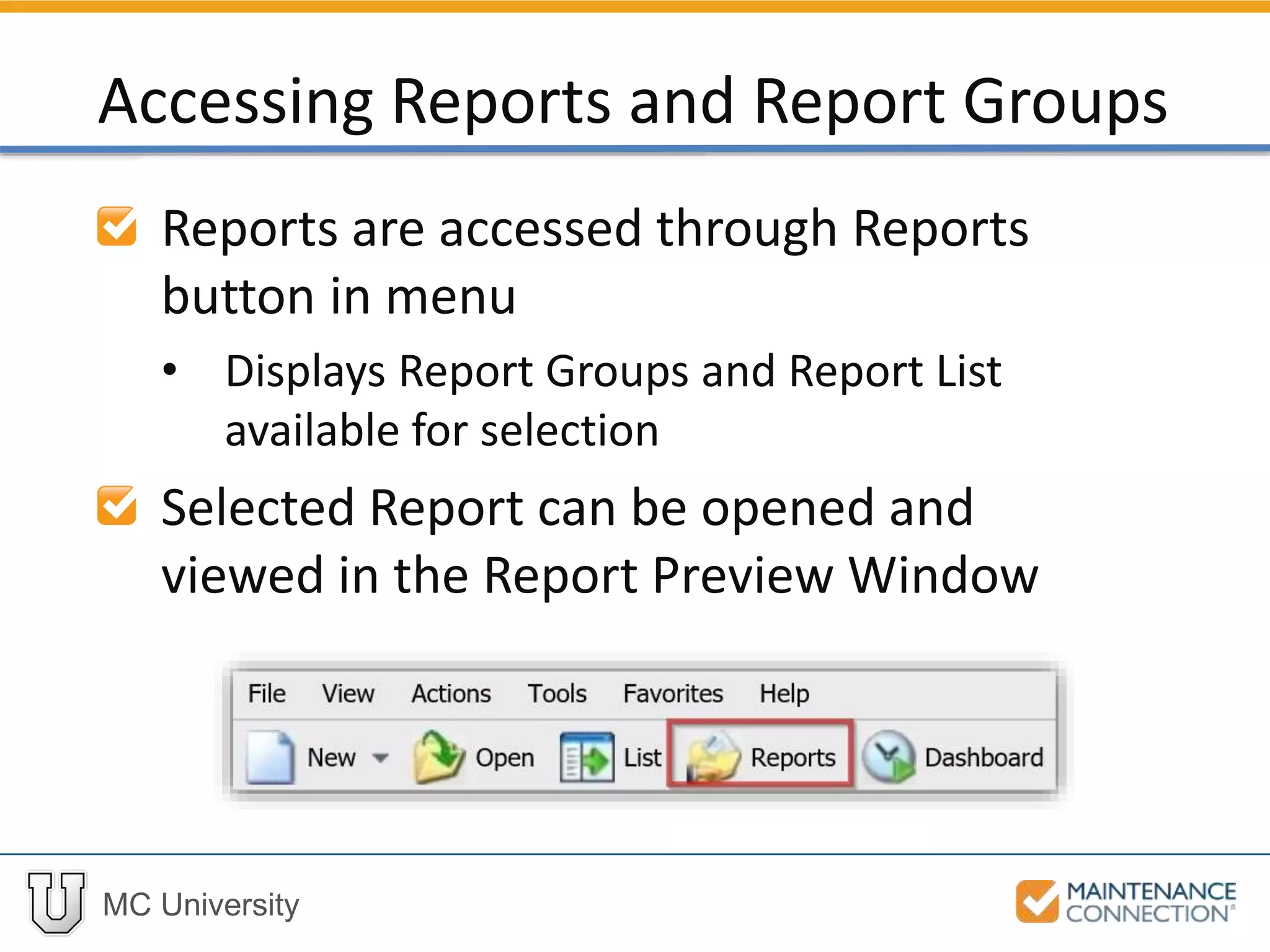 MC University
Reports are accessed through Reports
button in menu
• Displays Report Groups and Report List
available for selection
Selected Report can be opened and
viewed in the Report Preview Window
Accessing Reports and Report Groups
 