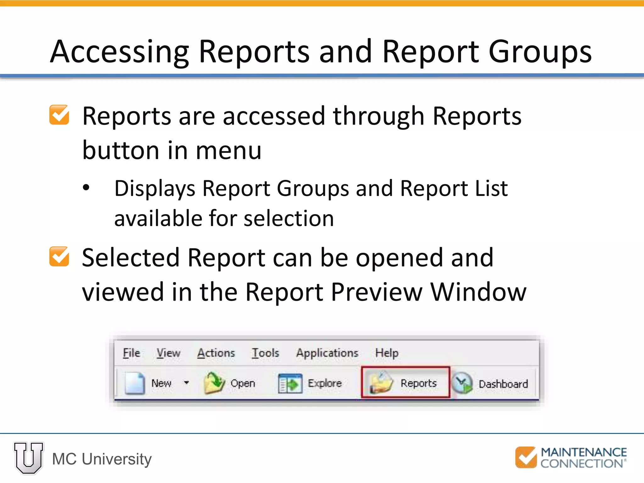 MC University
Reports are accessed through Reports
button in menu
• Displays Report Groups and Report List
available for selection
Selected Report can be opened and
viewed in the Report Preview Window
Accessing Reports and Report Groups
 