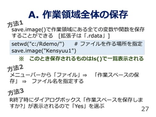 A. IIȫα
save.image()IIˤȫƤΉv򱣴
뤳ȤǤ [Ӥϡ.rdata]
setwd("c:/Rdemo/") # եָ
save.image("Kensyuu1")
˥`Щ`顸ե롹? Iک`α
桹 ? եָ
27
 ΤȤ椵Τls()һEʾ
RK˕r˥ܥåIک`򱣴椷
?ʾΤǡYesx
 