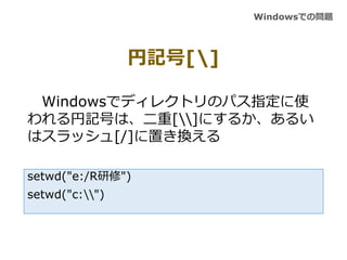 ӛ[]
Windowsǥǥ쥯ȥΥѥָʹ
ӛŤϡ[]ˤ뤫뤤
ϥå[/]äQ
setwd("e:/R")
setwd("c:")
WindowsǤΆ}
 
