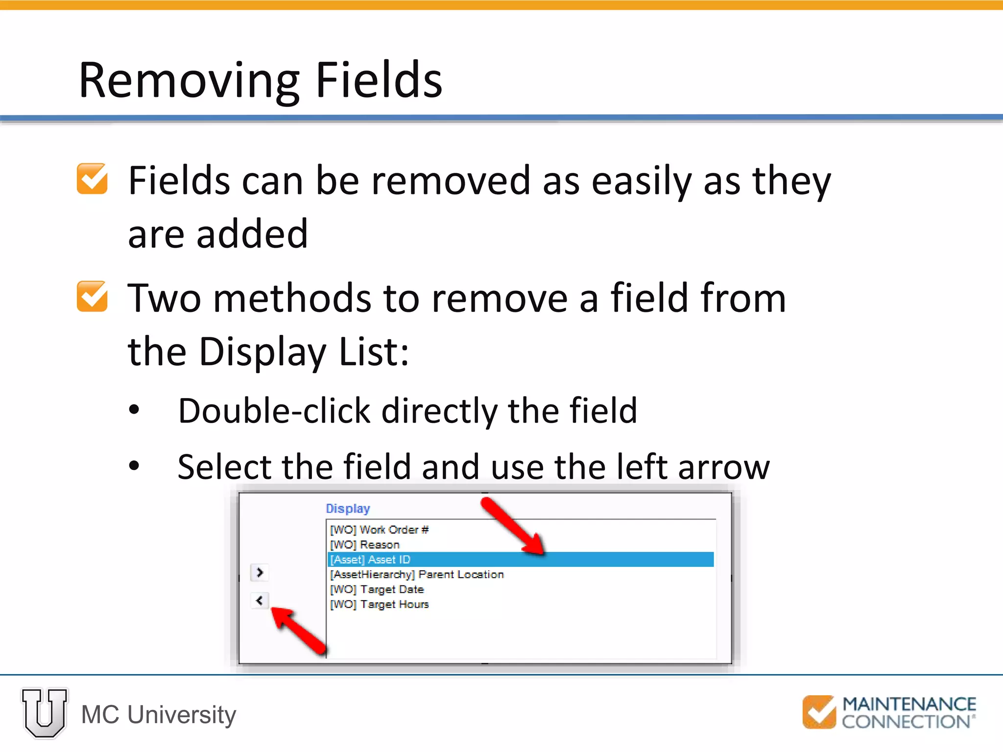 MC University
Fields can be removed as easily as they
are added
Two methods to remove a field from
the Display List:
• Double-click directly the field
• Select the field and use the left arrow
Removing Fields
 